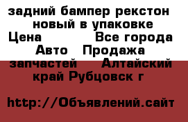 задний бампер рекстон 3   новый в упаковке › Цена ­ 8 000 - Все города Авто » Продажа запчастей   . Алтайский край,Рубцовск г.